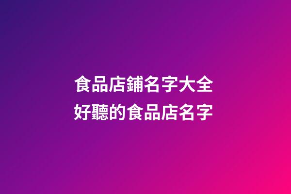 食品店鋪名字大全 好聽的食品店名字